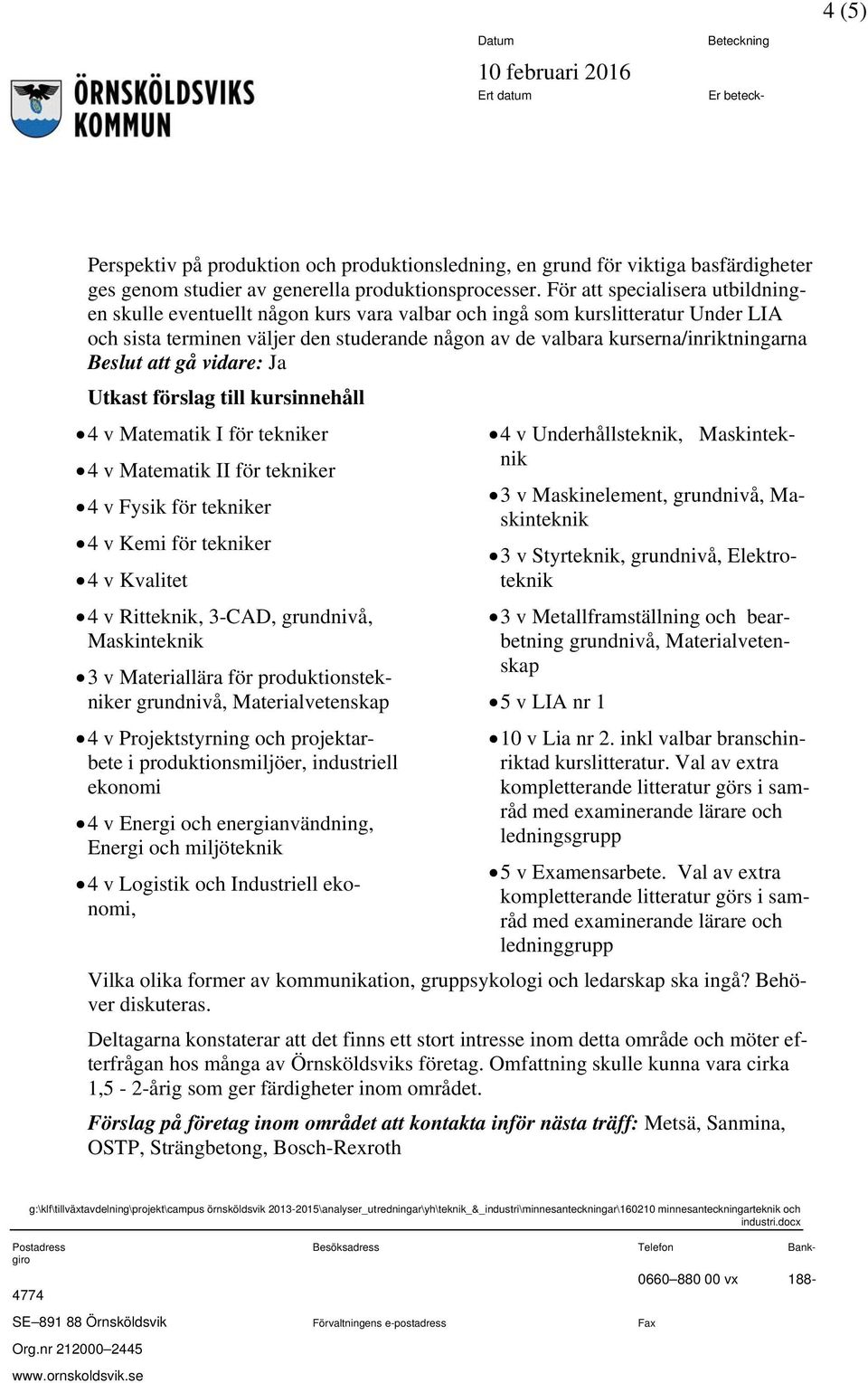 Beslut att gå vidare: Ja Utkast förslag till kursinnehåll 4 v Matematik I för tekniker 4 v Matematik II för tekniker 4 v Fysik för tekniker 4 v Kemi för tekniker 4 v Kvalitet 4 v Ritteknik, 3-CAD,