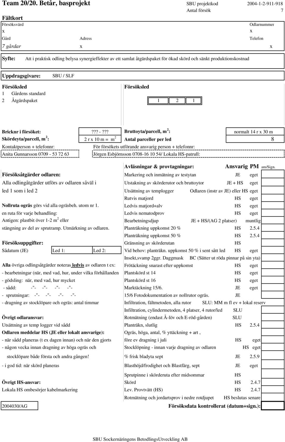 samlat åtgärdspaket för ökad skörd och sänkt produktionskostnad Uppdragsgivare: SBU / SLF Försöksled Försöksled 1 Gårdens standard 2 Åtgärdspaket 1 2 1 Bricknr i försöket:??? -?