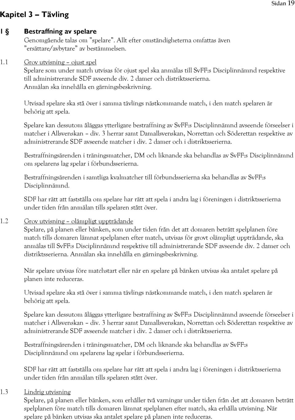 Spelare kan dessutom åläggas ytterligare bestraffning av SvFF:s Disciplinnämnd avseende förseelser i matcher i Allsvenskan div.