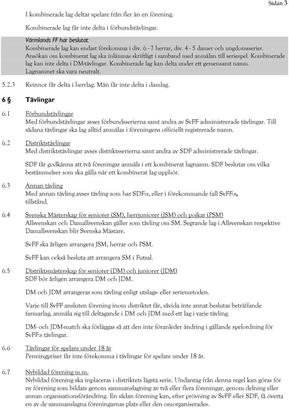 Kombinerade lag kan delta under ett gemensamt namn. Lagnamnet ska vara neutralt. 5.2.3 Kvinnor får delta i herrlag. Män får inte delta i damlag. 6 Tävlingar 6.