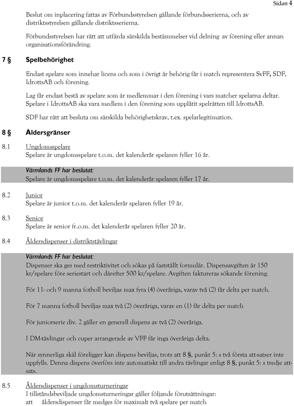 7 Spelbehörighet Endast spelare som innehar licens och som i övrigt är behörig får i match representera SvFF, SDF, IdrottsAB och förening.