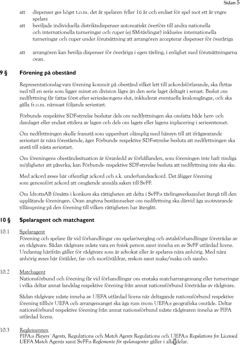 cuper (ej SM-tävlingar) inklusive internationella turneringar och cuper under förutsättning att arrangören accepterar dispenser för överåriga arrangören kan bevilja dispenser för överåriga i egen