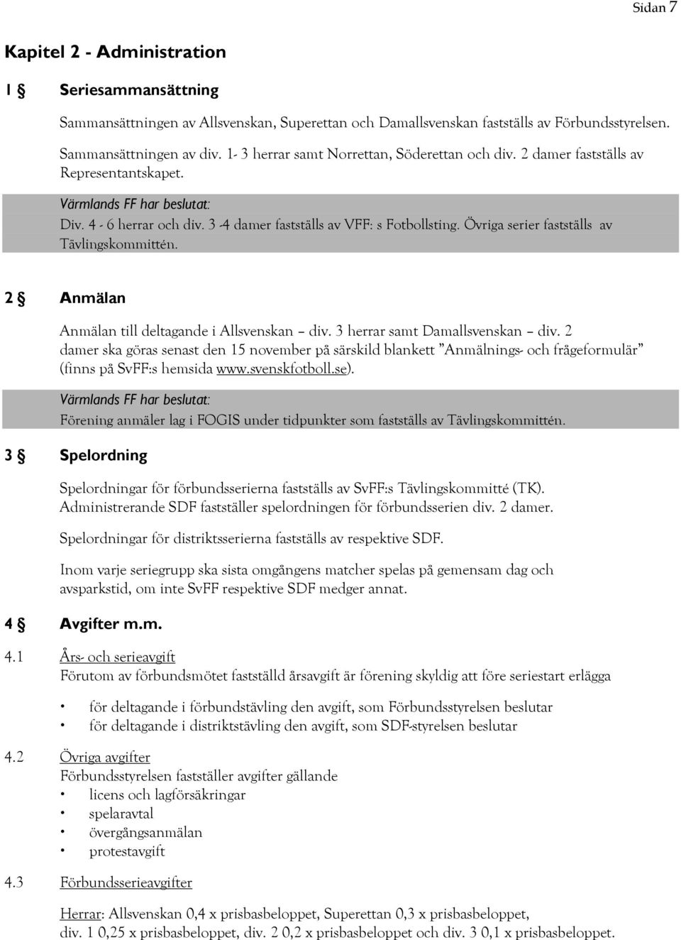 Övriga serier fastställs av Tävlingskommittén. 2 Anmälan Anmälan till deltagande i Allsvenskan div. 3 herrar samt Damallsvenskan div.