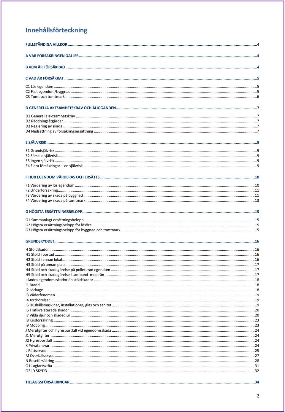 ..9 E1 Grundsjälvrisk... 9 E2 Särskild självrisk... 9 E3 Ingen självrisk... 9 E4 Flera försäkringar en självrisk... 9 F HUR EGENDOM VÄRDERAS OCH ERSÄTTS... 10 F1 Värdering av lös egendom.