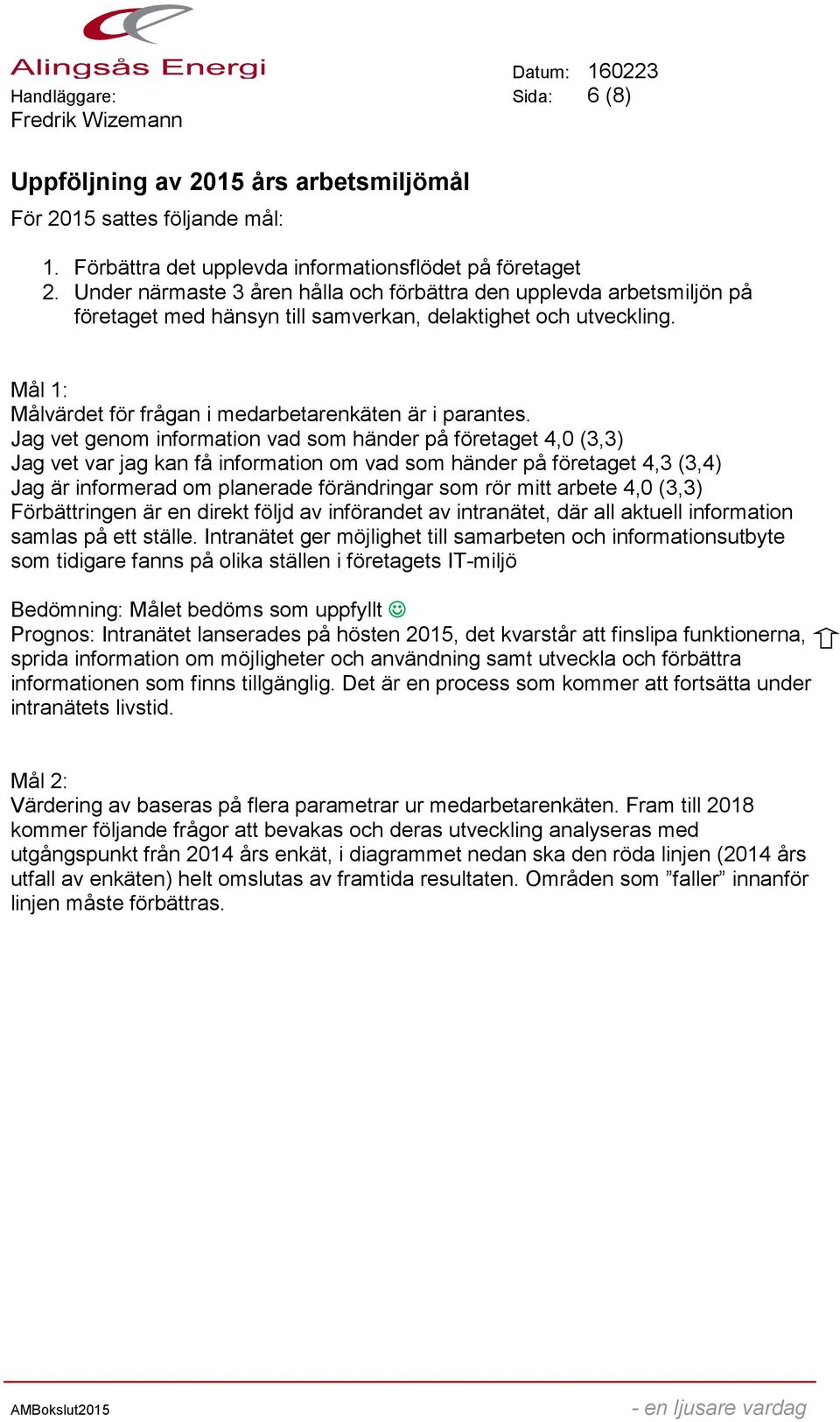 Jag vet genom information vad som händer på företaget 4,0 (3,3) Jag vet var jag kan få information om vad som händer på företaget 4,3 (3,4) Jag är informerad om planerade förändringar som rör mitt