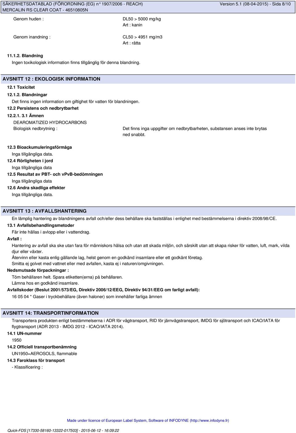 1 Ämnen DEAROMATIZED HYDROCARBONS Biologisk nedbrytning : Det finns inga uppgifter om nedbrytbarheten, substansen anses inte brytas ned snabbt. 12.3 Bioackumuleringsförmåga. 12.4 Rörligheten i jord 12.