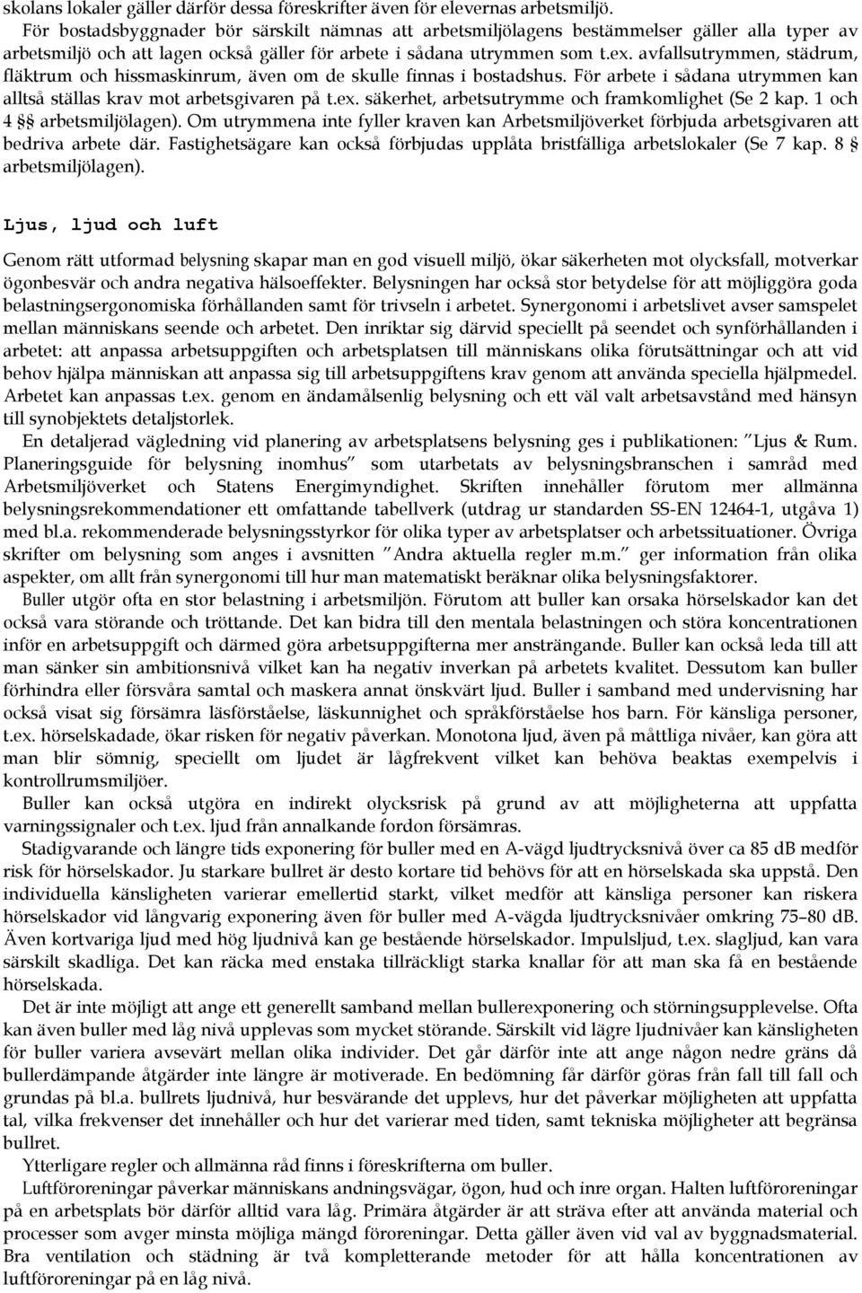 avfallsutrymmen, städrum, fläktrum och hissmaskinrum, även om de skulle finnas i bostadshus. För arbete i sådana utrymmen kan alltså ställas krav mot arbetsgivaren på t.ex.