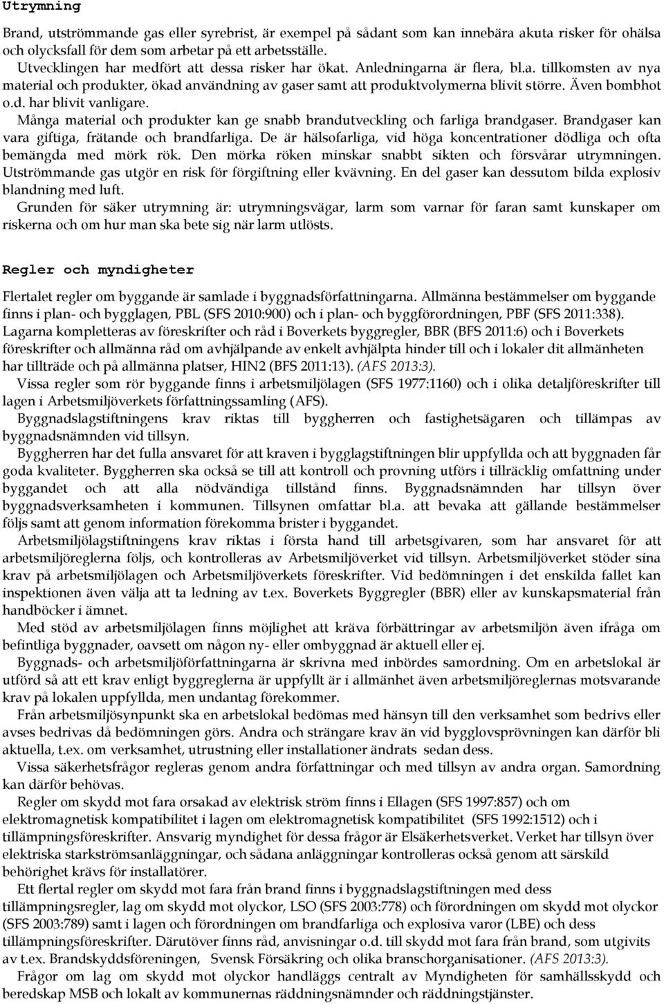 Även bombhot o.d. har blivit vanligare. Många material och produkter kan ge snabb brandutveckling och farliga brandgaser. Brandgaser kan vara giftiga, frätande och brandfarliga.