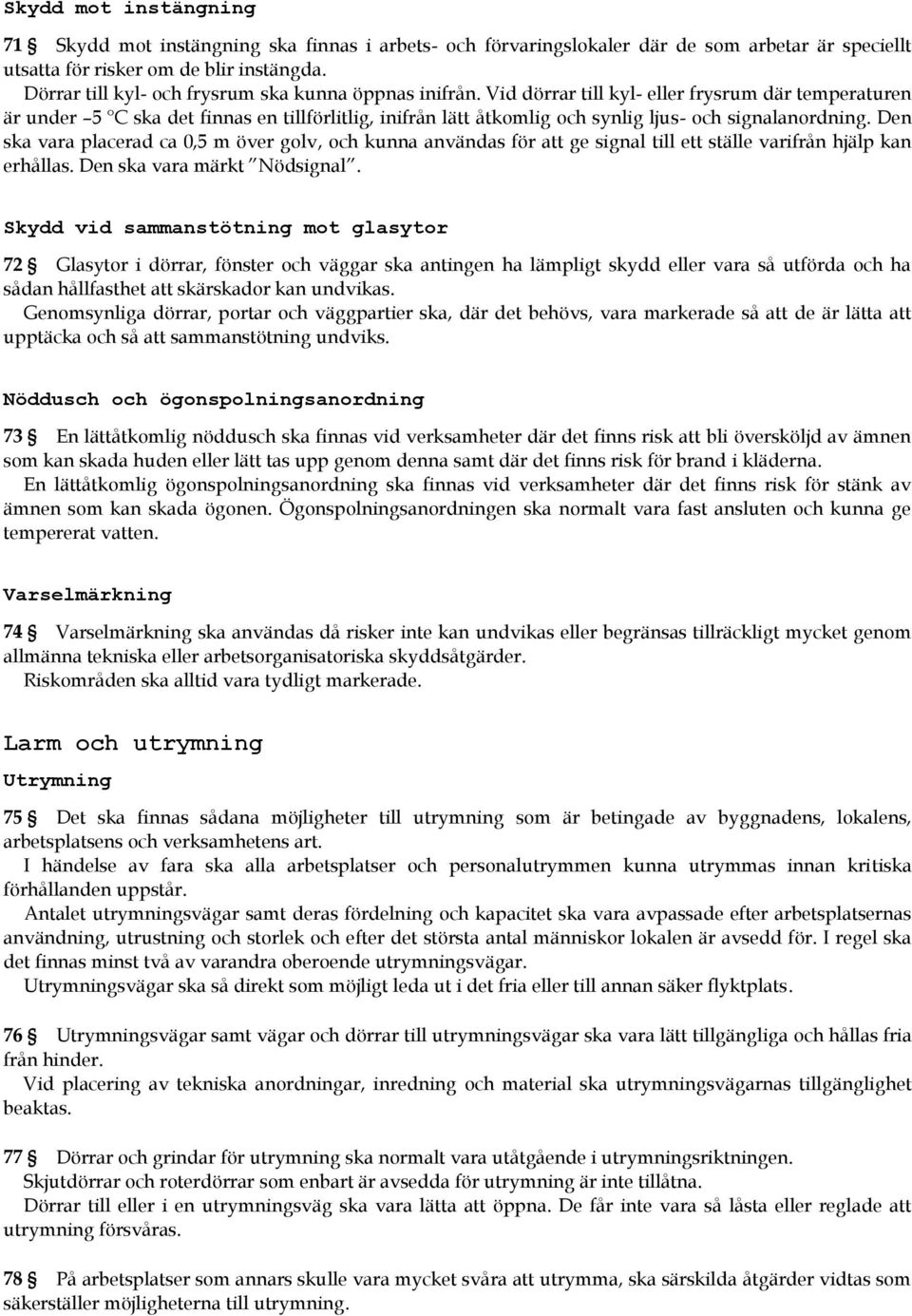 Vid dörrar till kyl- eller frysrum där temperaturen är under 5 C ska det finnas en tillförlitlig, inifrån lätt åtkomlig och synlig ljus- och signalanordning.