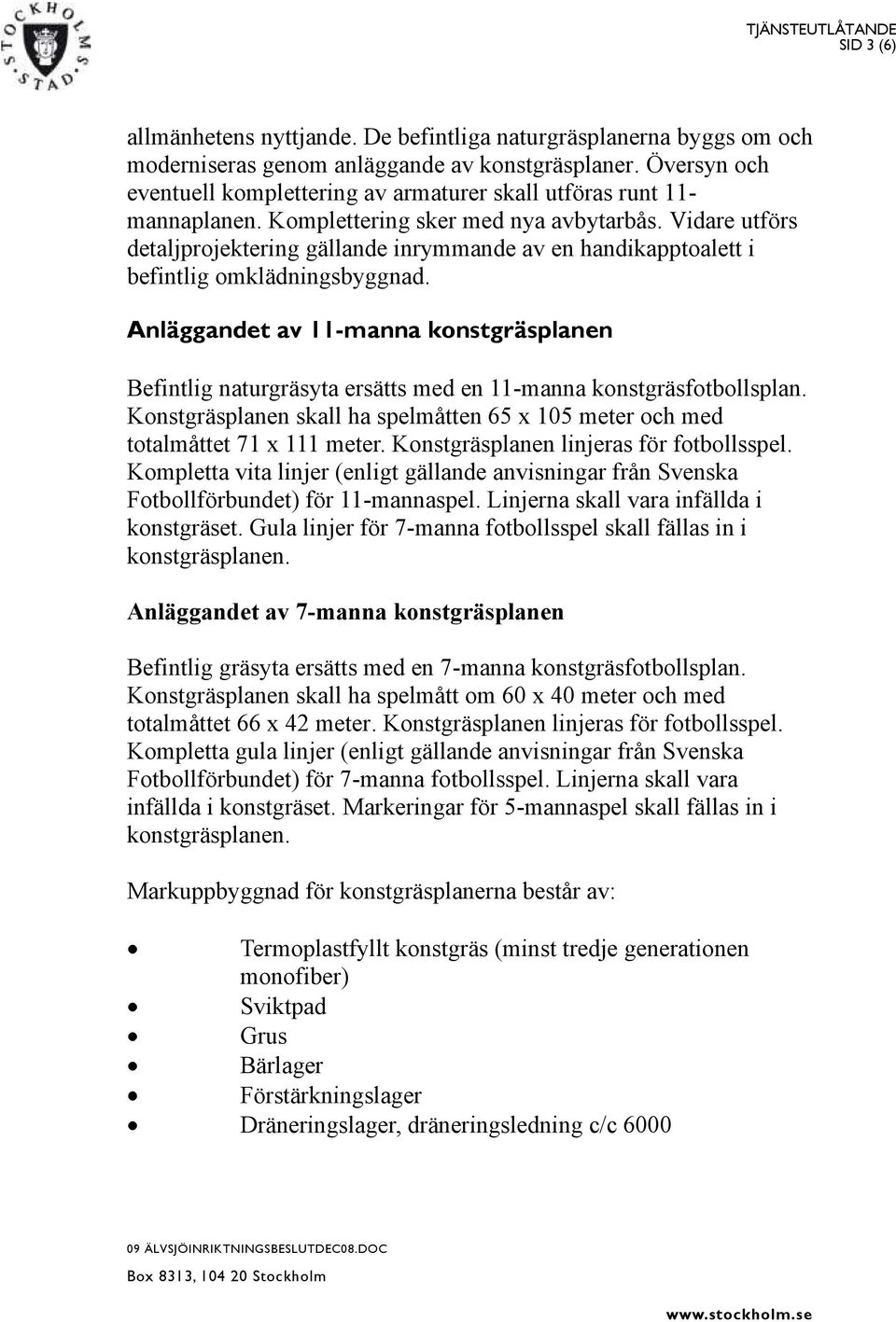 Vidare utförs detaljprojektering gällande inrymmande av en handikapptoalett i befintlig omklädningsbyggnad.