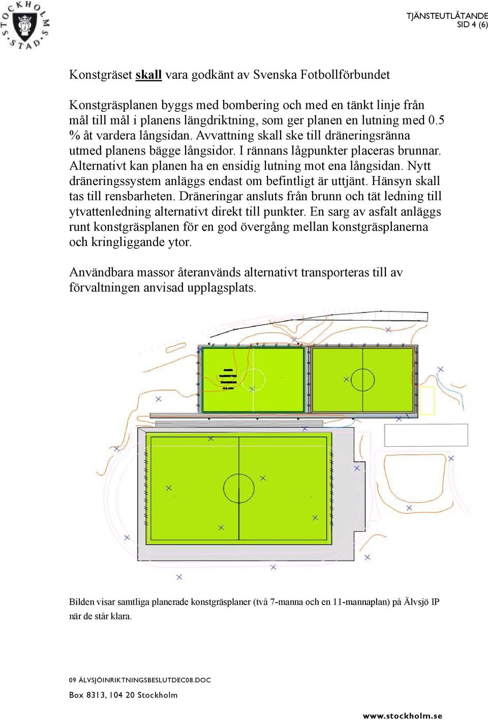 Alternativt kan planen ha en ensidig lutning mot ena långsidan. Nytt dräneringssystem anläggs endast om befintligt är uttjänt. Hänsyn skall tas till rensbarheten.