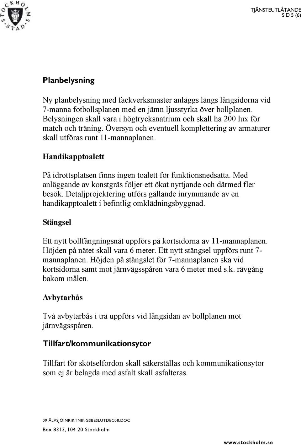 Handikapptoalett På idrottsplatsen finns ingen toalett för funktionsnedsatta. Med anläggande av konstgräs följer ett ökat nyttjande och därmed fler besök.