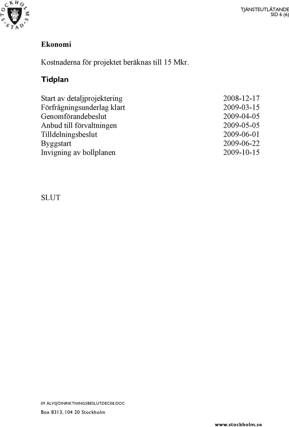 2009-03-15 Genomförandebeslut 2009-04-05 Anbud till förvaltningen 2009-05-05