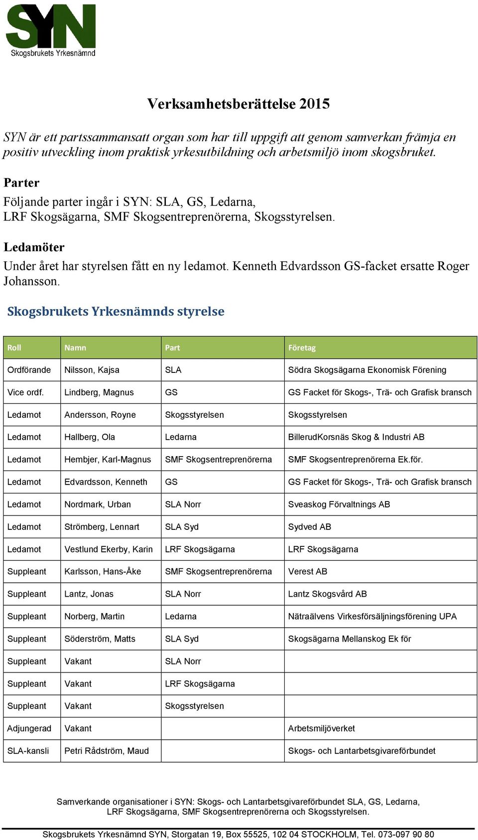 Kenneth Edvardsson GS-facket ersatte Roger Johansson. Skogsbrukets Yrkesnämnds styrelse Roll Namn Part Företag Ordförande Nilsson, Kajsa SLA Södra Skogsägarna Ekonomisk Förening Vice ordf.