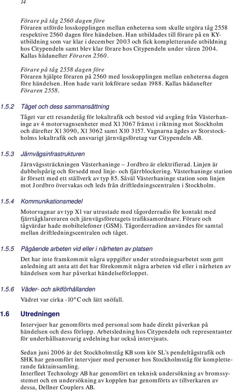 Kallas hädanefter Föraren 2560. Förare på tåg 2558 dagen före Föraren hjälpte föraren på 2560 med losskopplingen mellan enheterna dagen före händelsen. Hon hade varit lokförare sedan 1988.