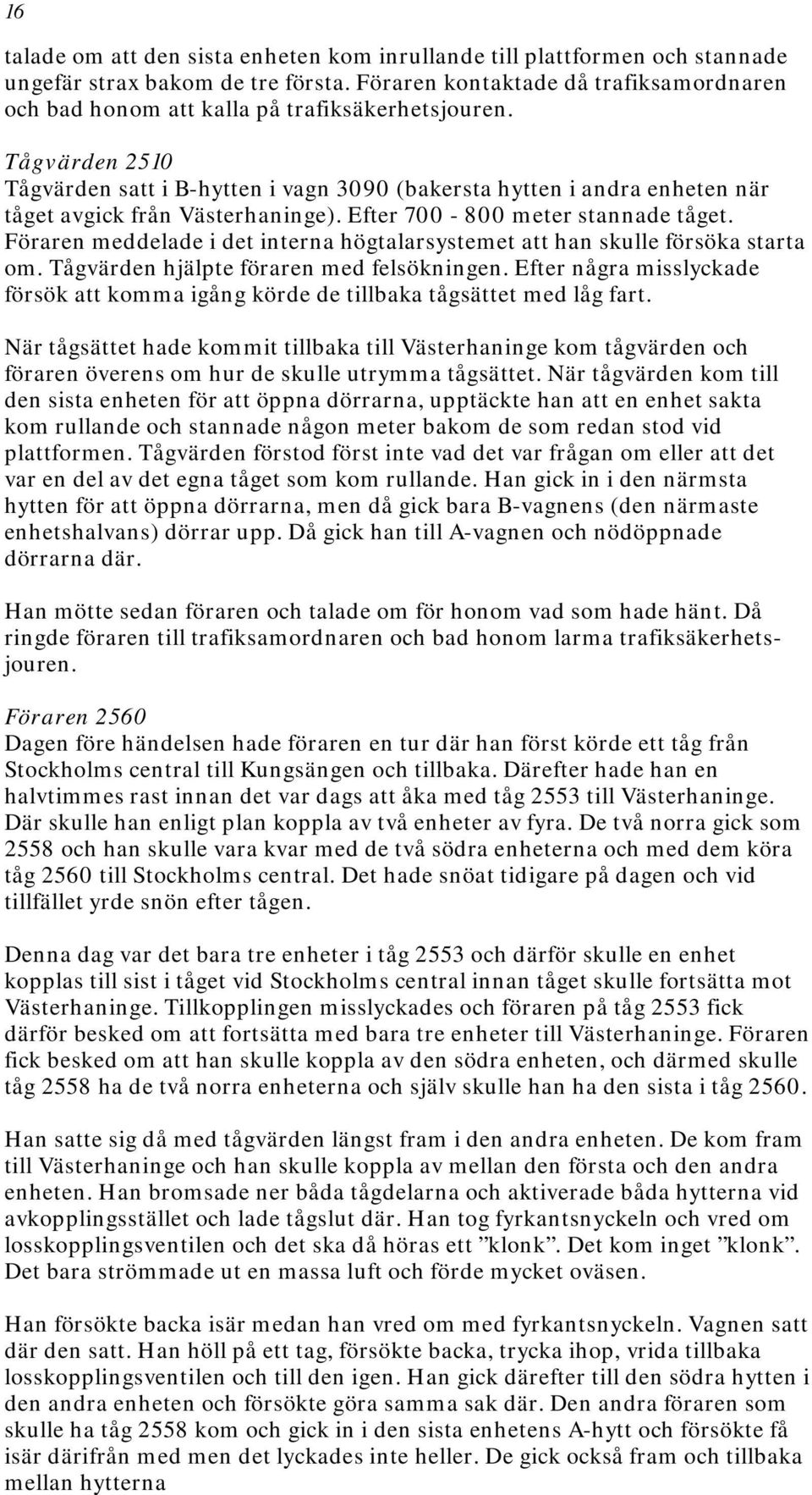 Tågvärden 2510 Tågvärden satt i B-hytten i vagn 3090 (bakersta hytten i andra enheten när tåget avgick från Västerhaninge). Efter 700-800 meter stannade tåget.