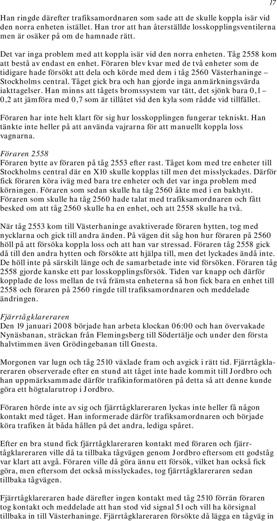 Föraren blev kvar med de två enheter som de tidigare hade försökt att dela och körde med dem i tåg 2560 Västerhaninge Stockholms central.