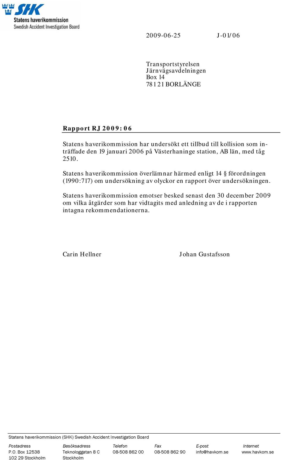 Statens haverikommission emotser besked senast den 30 december 2009 om vilka åtgärder som har vidtagits med anledning av de i rapporten intagna rekommendationerna.