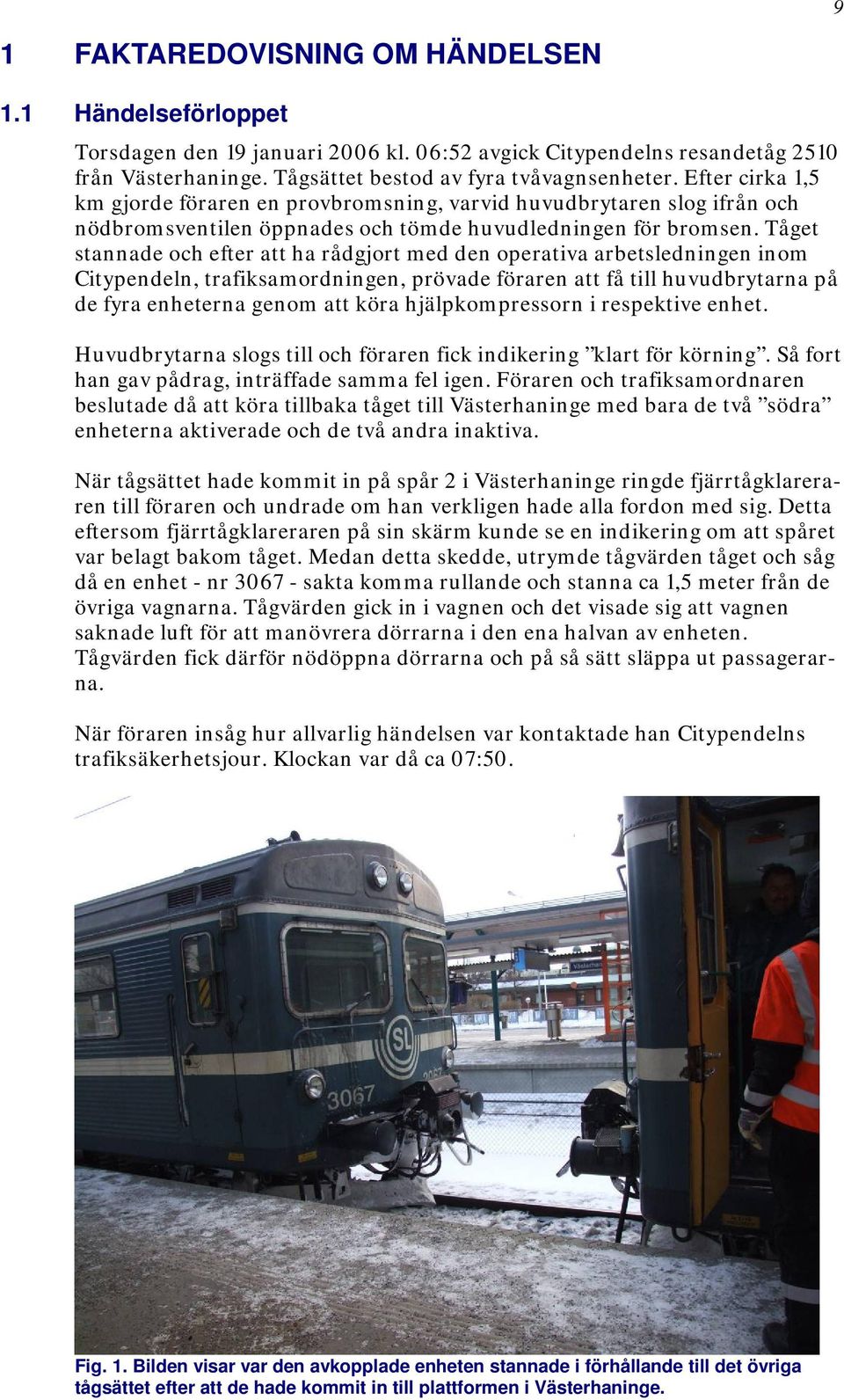 Tåget stannade och efter att ha rådgjort med den operativa arbetsledningen inom Citypendeln, trafiksamordningen, prövade föraren att få till huvudbrytarna på de fyra enheterna genom att köra