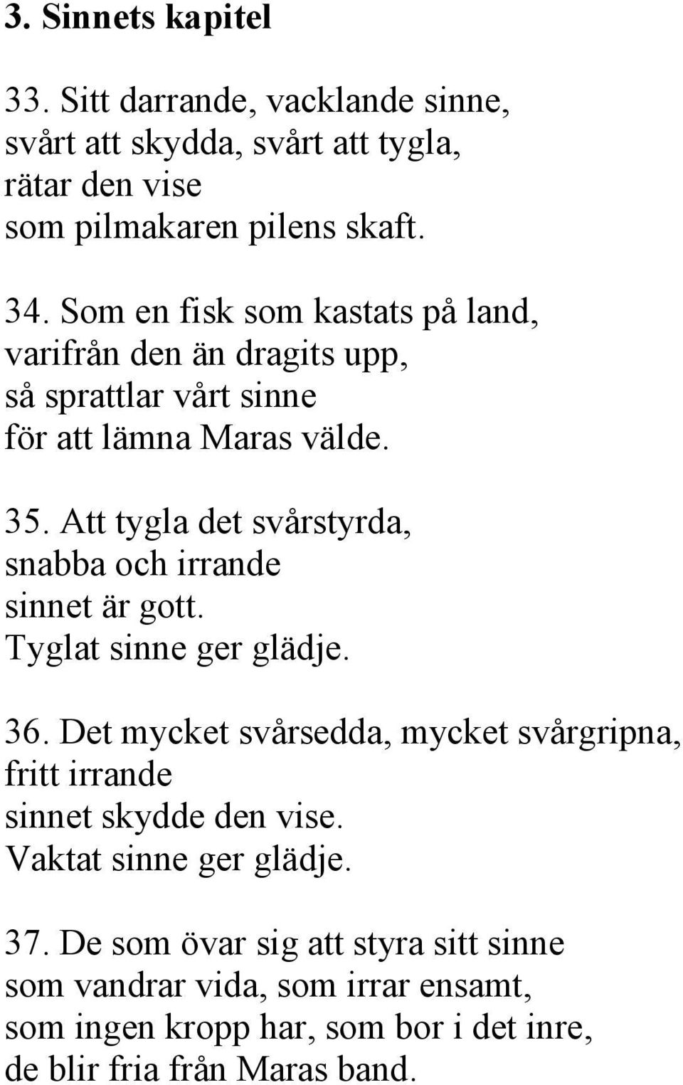 Att tygla det svårstyrda, snabba och irrande sinnet är gott. Tyglat sinne ger glädje. 36.