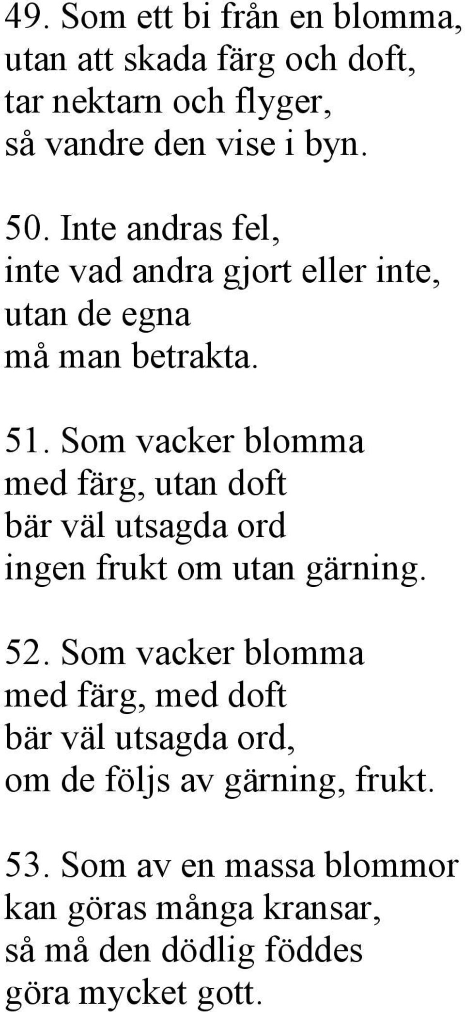 Som vacker blomma med färg, utan doft bär väl utsagda ord ingen frukt om utan gärning. 52.