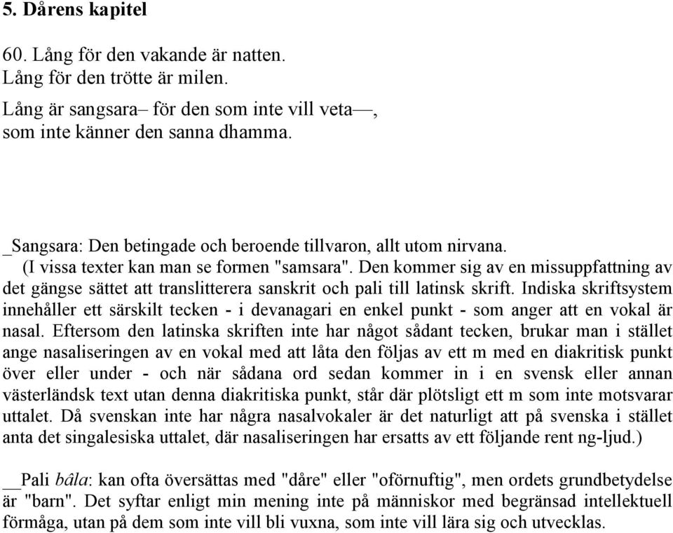 Den kommer sig av en missuppfattning av det gängse sättet att translitterera sanskrit och pali till latinsk skrift.