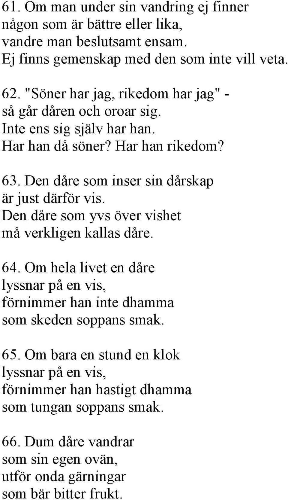 Den dåre som inser sin dårskap är just därför vis. Den dåre som yvs över vishet må verkligen kallas dåre. 64.