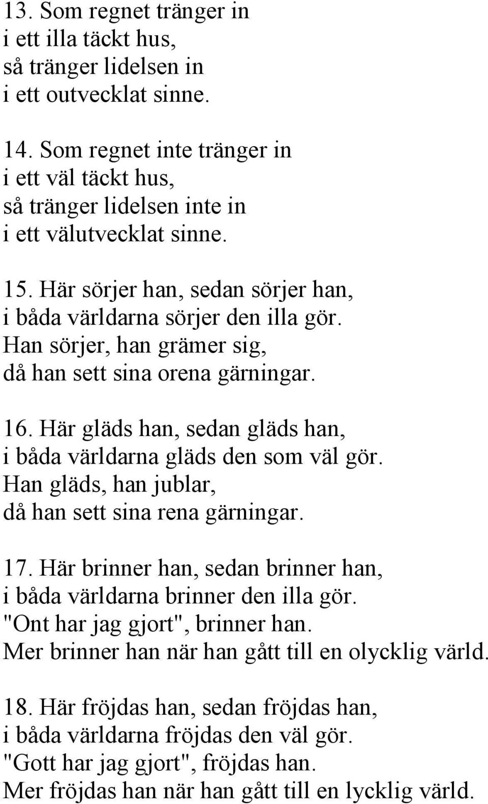 Här gläds han, sedan gläds han, i båda världarna gläds den som väl gör. Han gläds, han jublar, då han sett sina rena gärningar. 17.