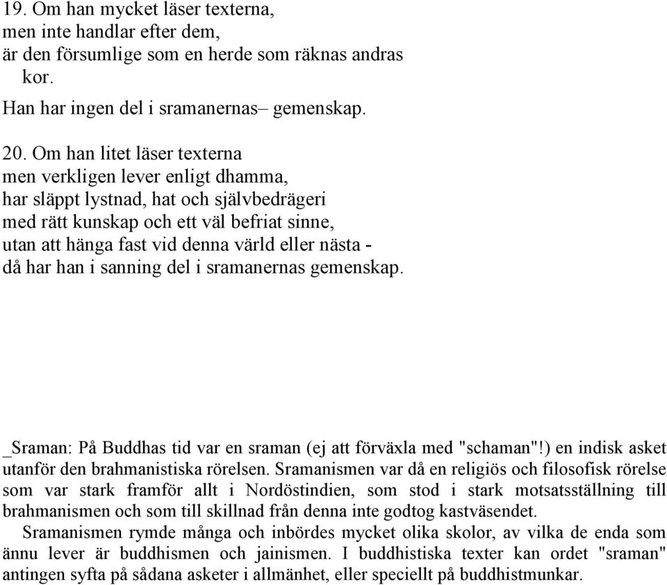 då har han i sanning del i sramanernas gemenskap. _Sraman: På Buddhas tid var en sraman (ej att förväxla med "schaman"!) en indisk asket utanför den brahmanistiska rörelsen.