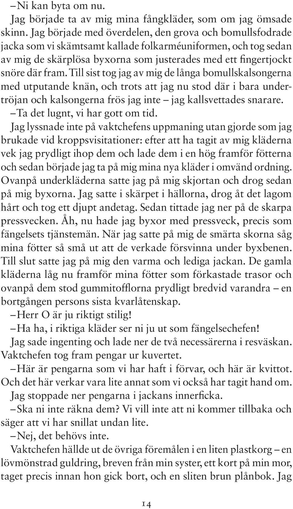 Till sist tog jag av mig de långa bomullskalsongerna med utputande knän, och trots att jag nu stod där i bara undertröjan och kalsongerna frös jag inte jag kallsvettades snarare.