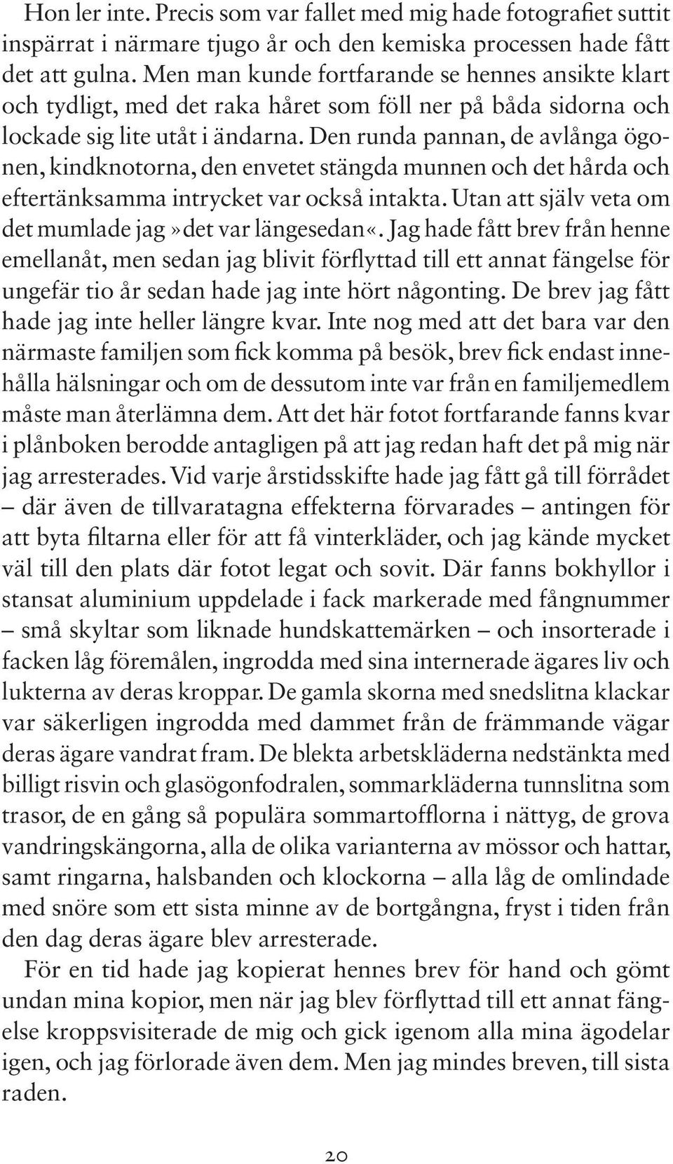 Den runda pannan, de avlånga ögonen, kindknotorna, den envetet stängda munnen och det hårda och eftertänksamma intrycket var också intakta. Utan att själv veta om det mumlade jag»det var längesedan«.