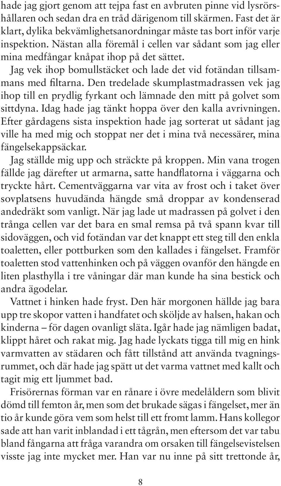 Jag vek ihop bomullstäcket och lade det vid fotändan tillsammans med filtarna. Den tredelade skumplastmadrassen vek jag ihop till en prydlig fyrkant och lämnade den mitt på golvet som sittdyna.