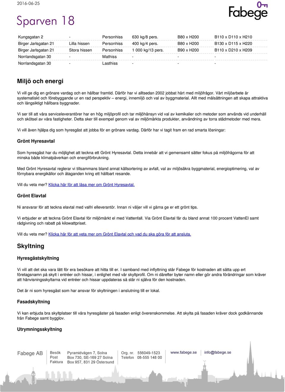 B90 x H200 B110 x D210 x H209 Norrlandsgatan 30 - Mathiss - - - Norrlandsgatan 30 - Lasthiss - - - Miljö och energi Vi vill ge dig en grönare vardag och en hållbar framtid.