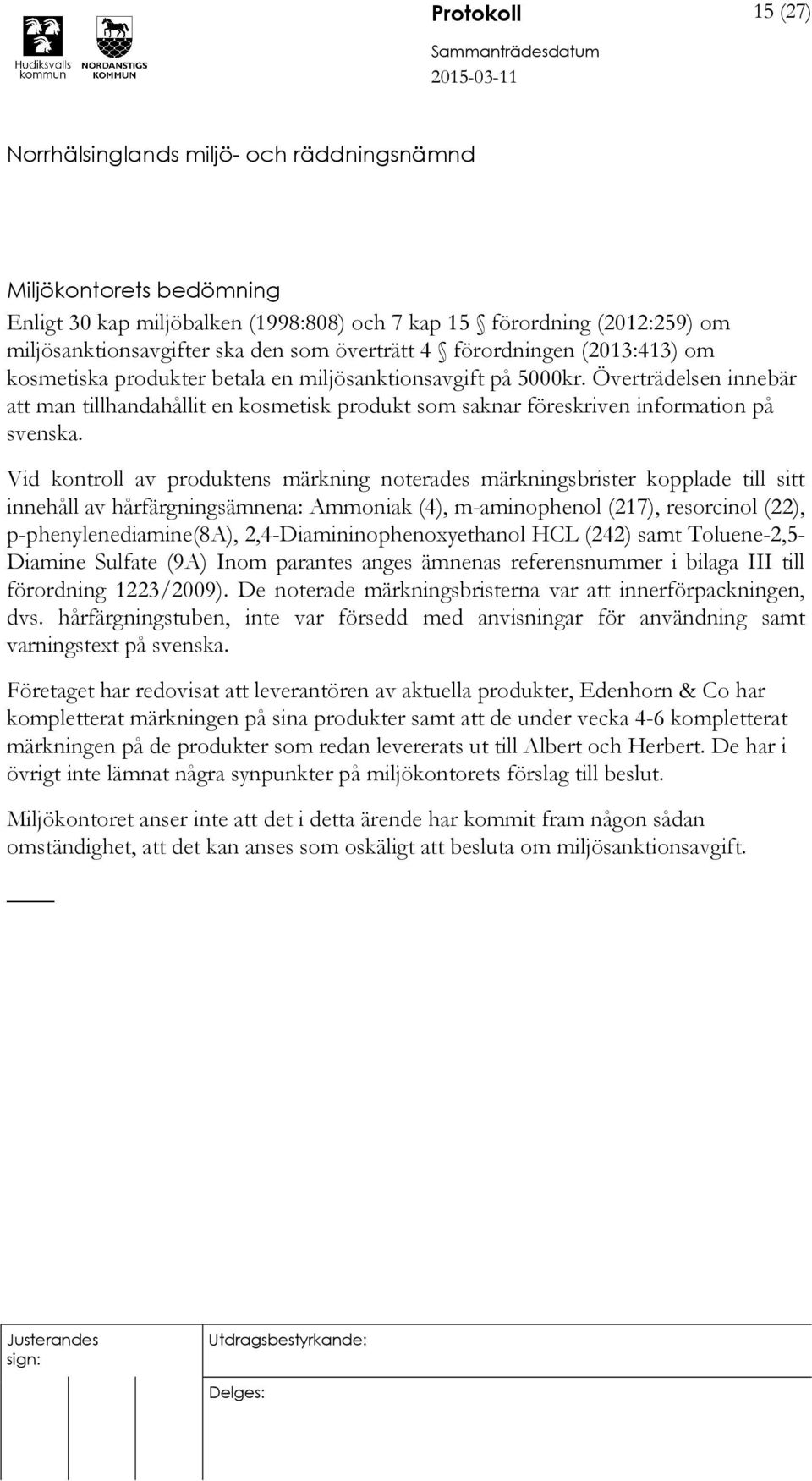 Vid kontroll av produktens märkning noterades märkningsbrister kopplade till sitt innehåll av hårfärgningsämnena: Ammoniak (4), m-aminophenol (217), resorcinol (22), p-phenylenediamine(8a),