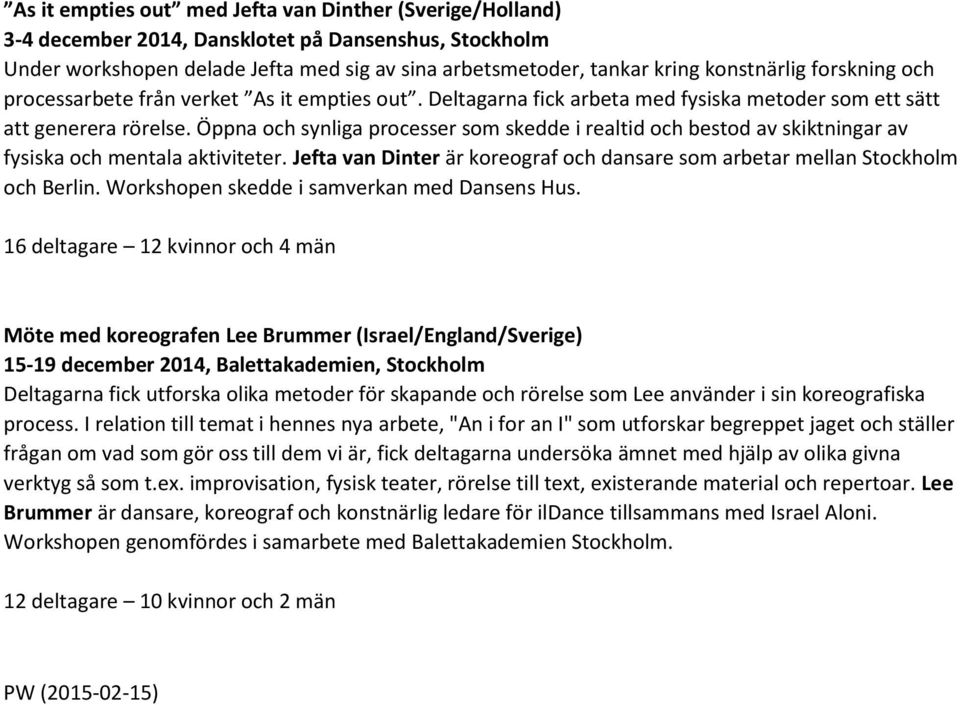 Öppna och synliga processer som skedde i realtid och bestod av skiktningar av fysiska och mentala aktiviteter. Jefta van Dinter är koreograf och dansare som arbetar mellan Stockholm och Berlin.