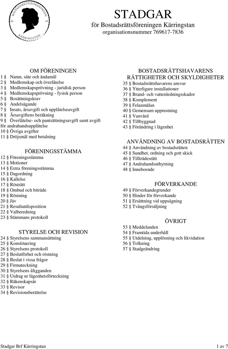 andrahandsupplåtelse 10 Övriga avgifter 11 Dröjsmål med betalning FÖRENINGSSTÄMMA 12 Föreningsstämma 13 Motioner 14 Extra föreningsstämma 15 Dagordning 16 Kallelse 17 Rösträtt 18 Ombud och biträde 19