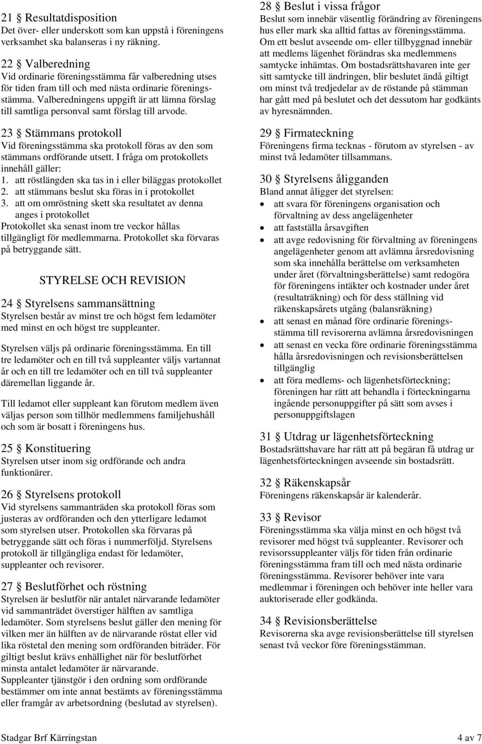 Valberedningens uppgift är att lämna förslag till samtliga personval samt förslag till arvode. 23 Stämmans protokoll Vid föreningsstämma ska protokoll föras av den som stämmans ordförande utsett.