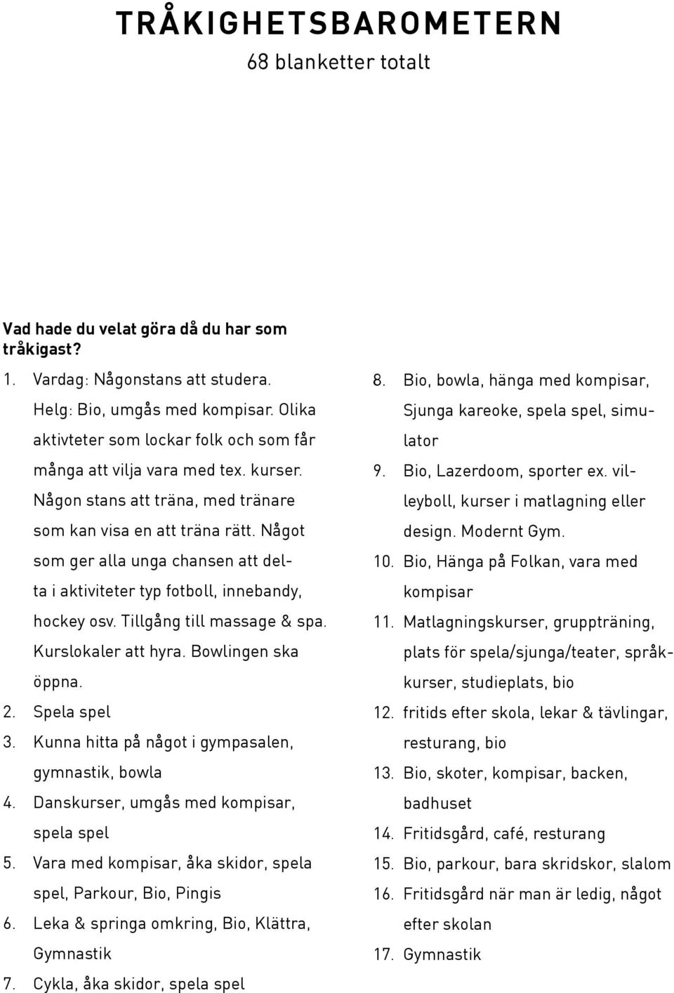 Något som ger alla unga chansen att delta i aktiviteter typ fotboll, innebandy, hockey osv. Tillgång till massage & spa. Kurslokaler att hyra. Bowlingen ska öppna. 2. Spela spel 3.