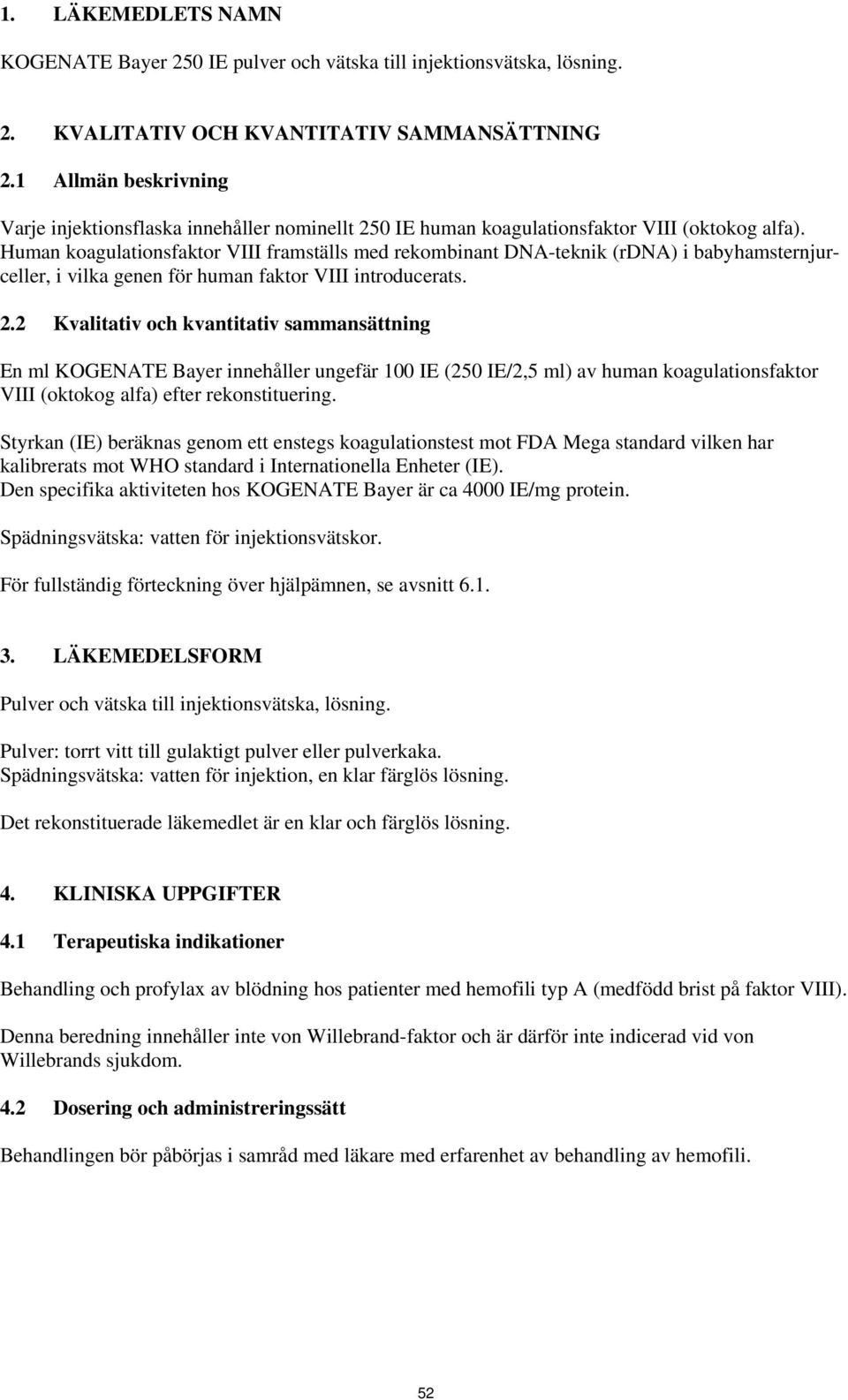 Human koagulationsfaktor VIII framställs med rekombinant DNA-teknik (rdna) i babyhamsternjurceller, i vilka genen för human faktor VIII introducerats. 2.