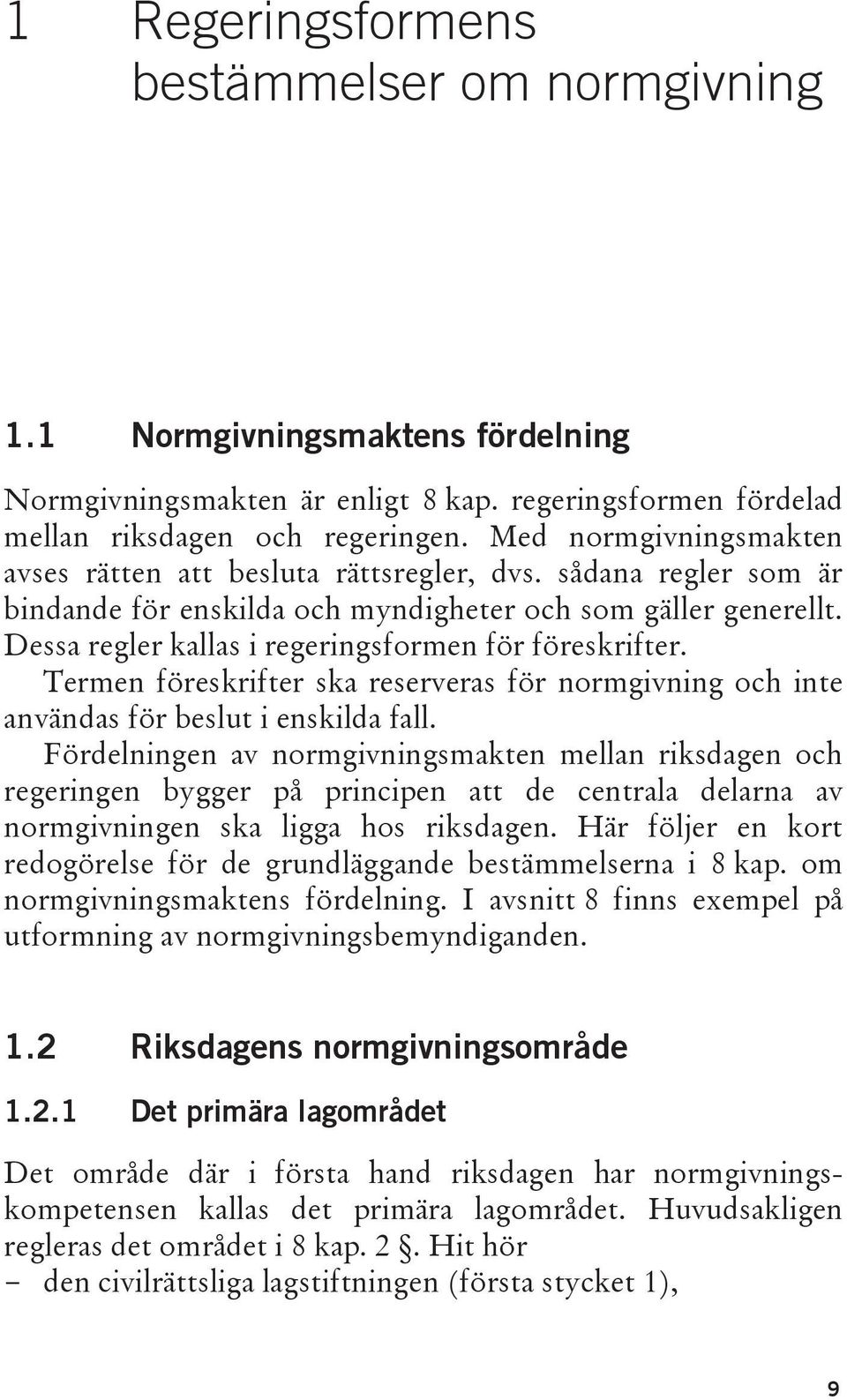 Dessa regler kallas i regeringsformen för föreskrifter. Termen föreskrifter ska reserveras för normgivning och inte användas för beslut i enskilda fall.