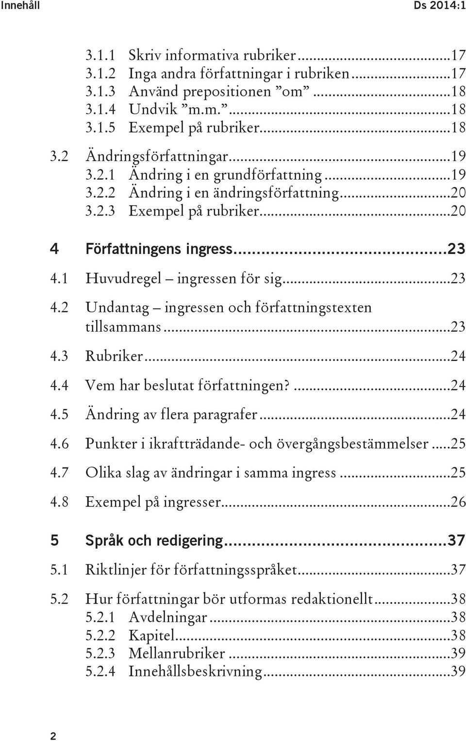 1 Huvudregel ingressen för sig...23 4.2 Undantag ingressen och författningstexten tillsammans...23 4.3 Rubriker...24 4.4 Vem har beslutat författningen?...24 4.5 Ändring av flera paragrafer...24 4.6 Punkter i ikraftträdande- och övergångsbestämmelser.