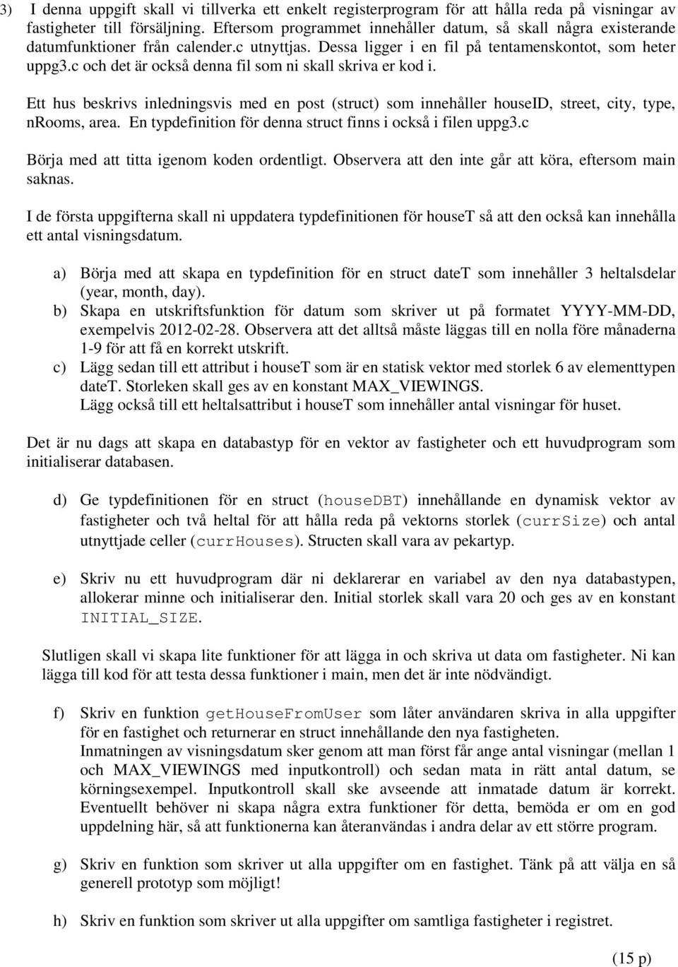 c och det är också denna fil som ni skall skriva er kod i. Ett hus beskrivs inledningsvis med en post (struct) som innehåller houseid, street, city, type, nrooms, area.