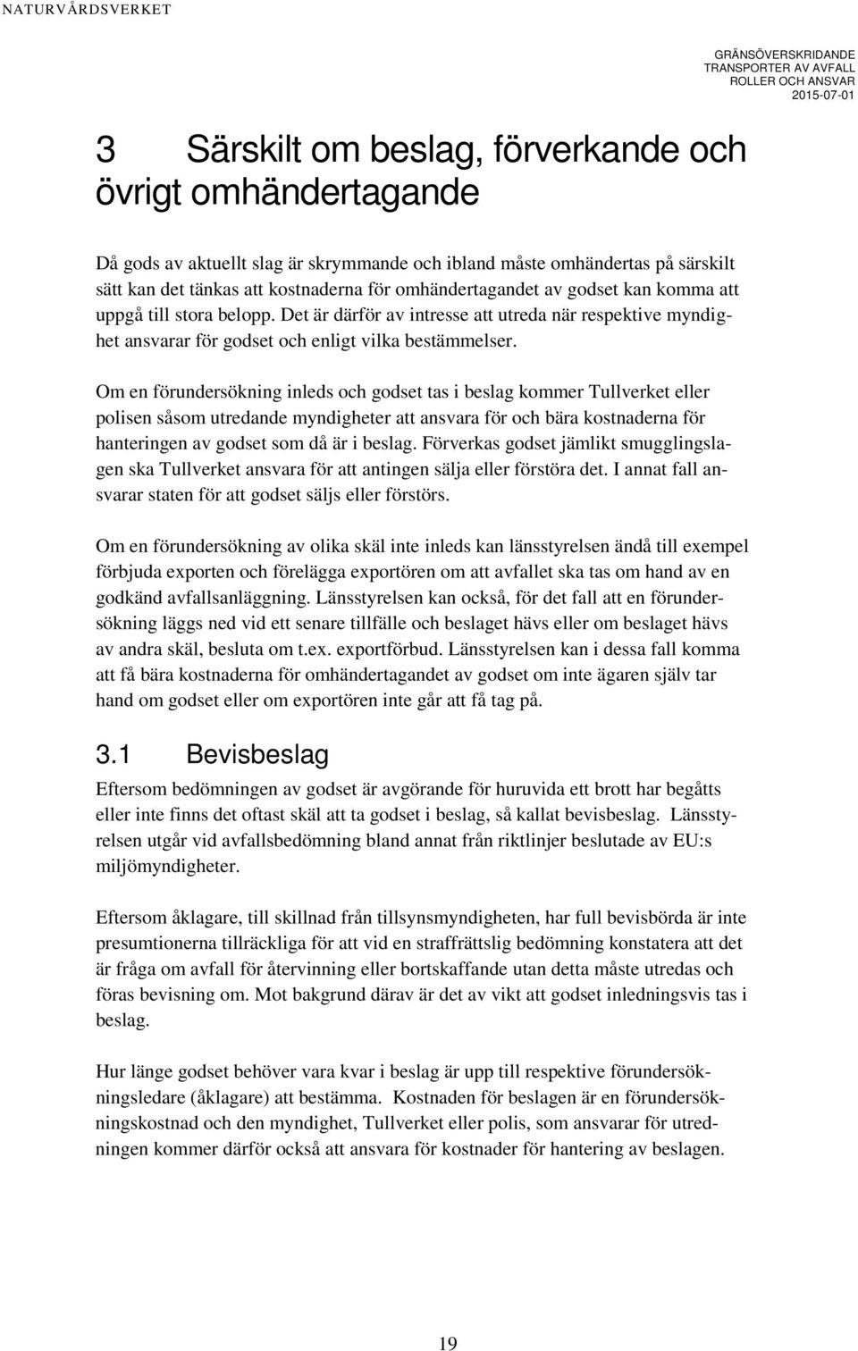 Om en förundersökning inleds och godset tas i beslag kommer Tullverket eller polisen såsom utredande myndigheter att ansvara för och bära kostnaderna för hanteringen av godset som då är i beslag.