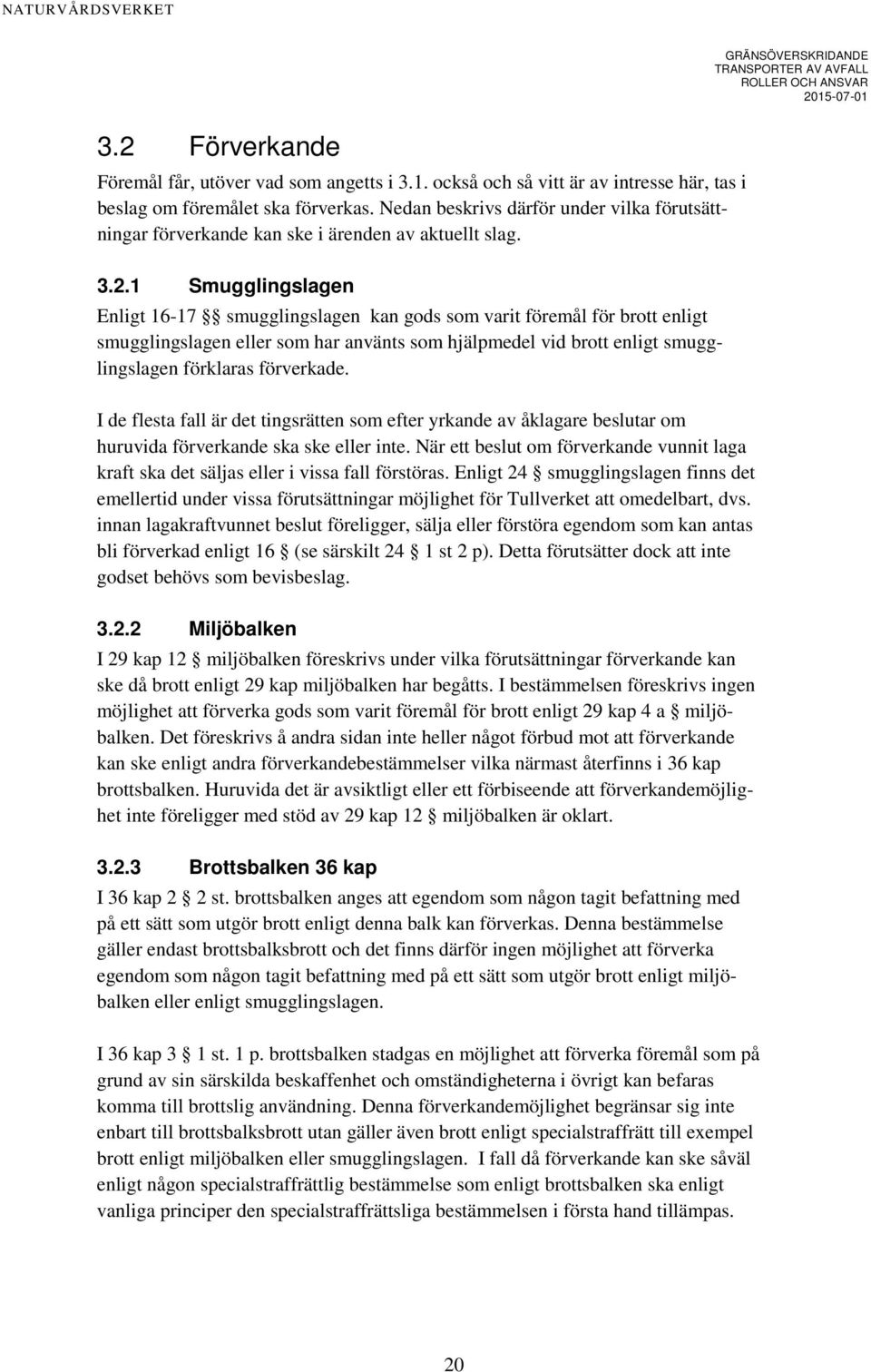 1 Smugglingslagen Enligt 16-17 smugglingslagen kan gods som varit föremål för brott enligt smugglingslagen eller som har använts som hjälpmedel vid brott enligt smugglingslagen förklaras förverkade.