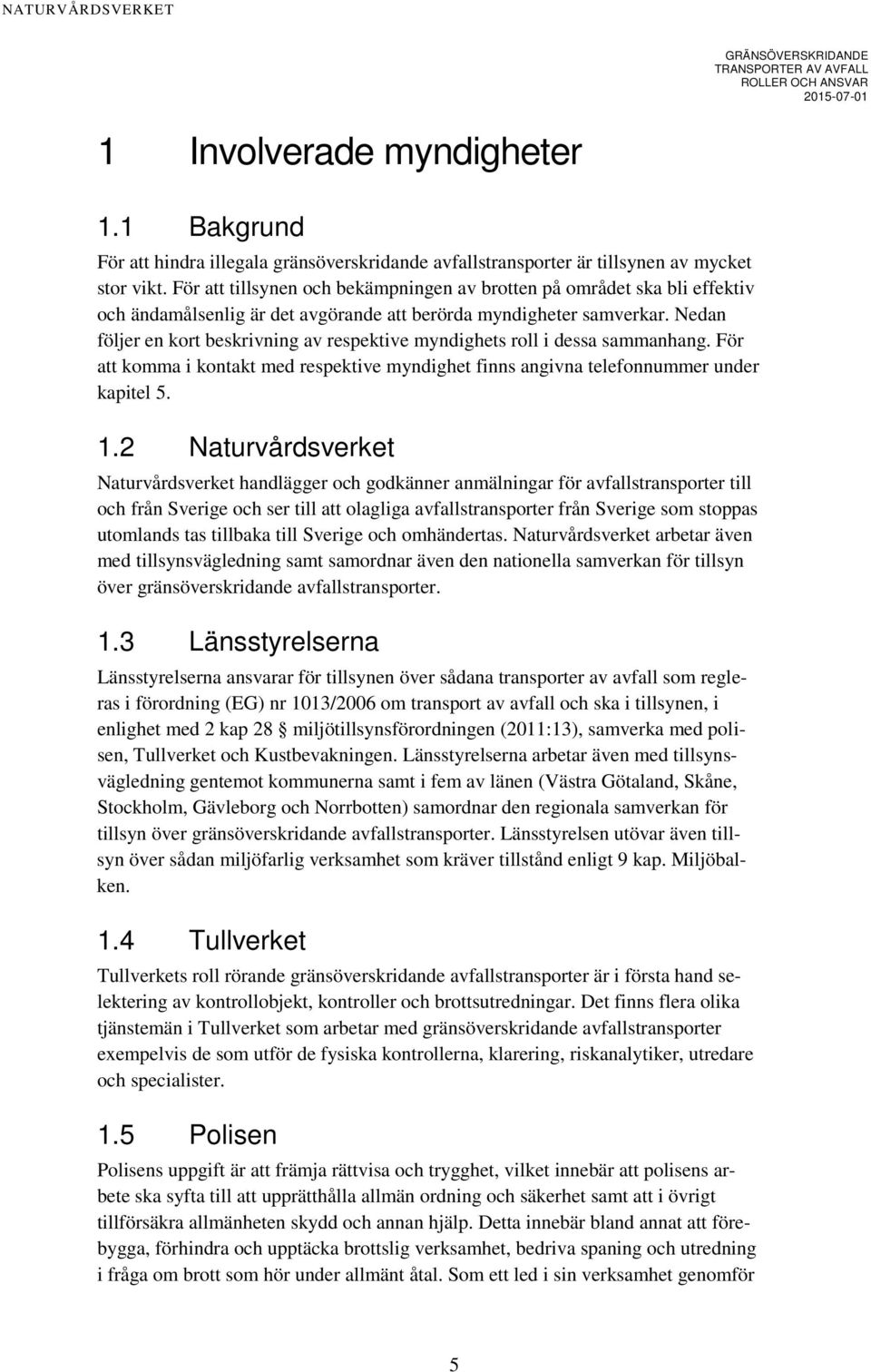 Nedan följer en kort beskrivning av respektive myndighets roll i dessa sammanhang. För att komma i kontakt med respektive myndighet finns angivna telefonnummer under kapitel 5. 1.