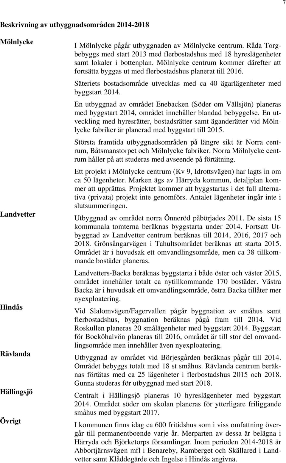 Säteriets bostadsområde utvecklas med ca 40 ägarlägenheter med byggstart 2014. En utbyggnad av området Enebacken (Söder om Vällsjön) planeras med byggstart 2014, området innehåller blandad bebyggelse.