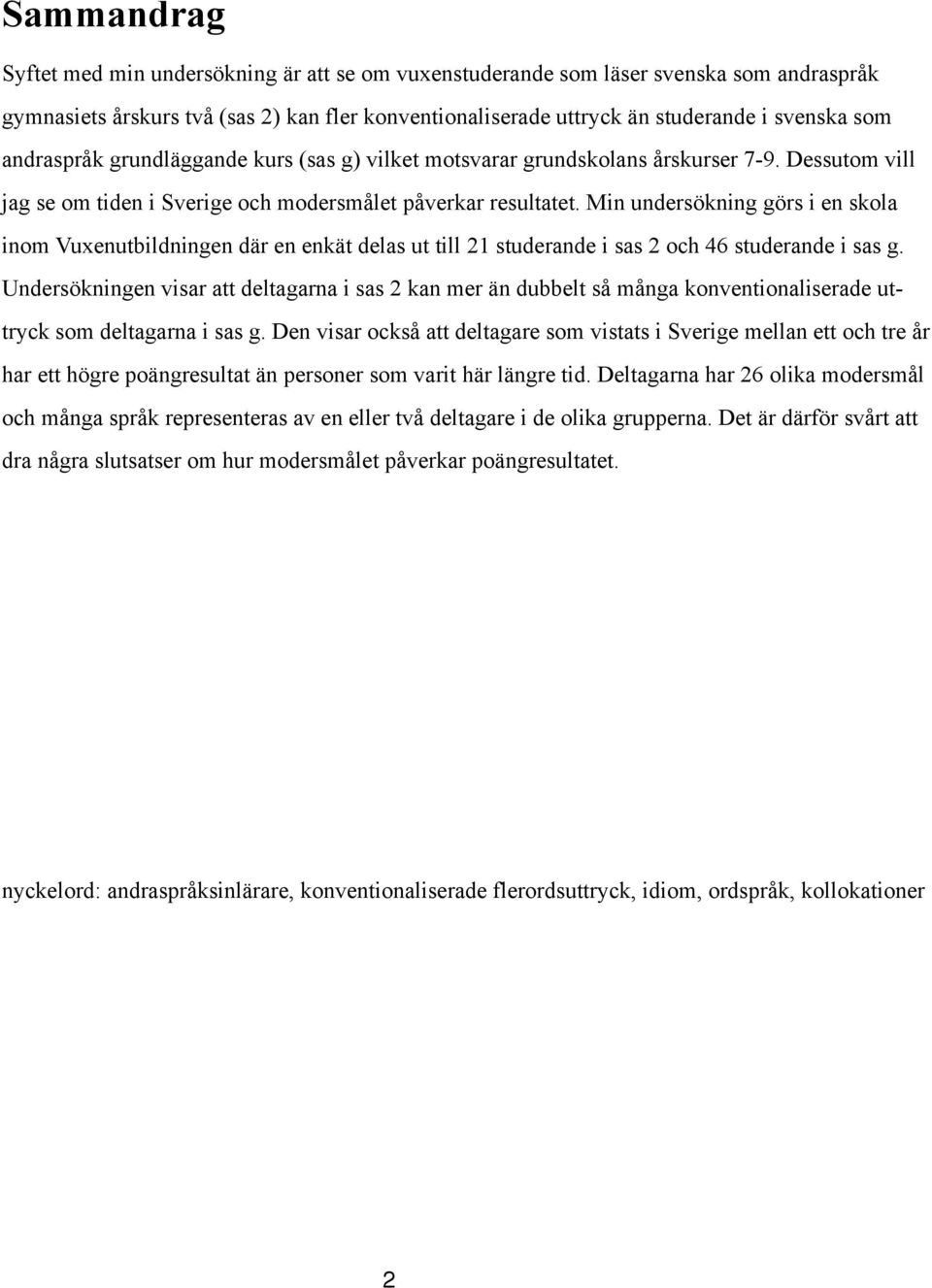 Min undersökning görs i en skola inom Vuxenutbildningen där en enkät delas ut till 21 studerande i sas 2 och 46 studerande i sas g.