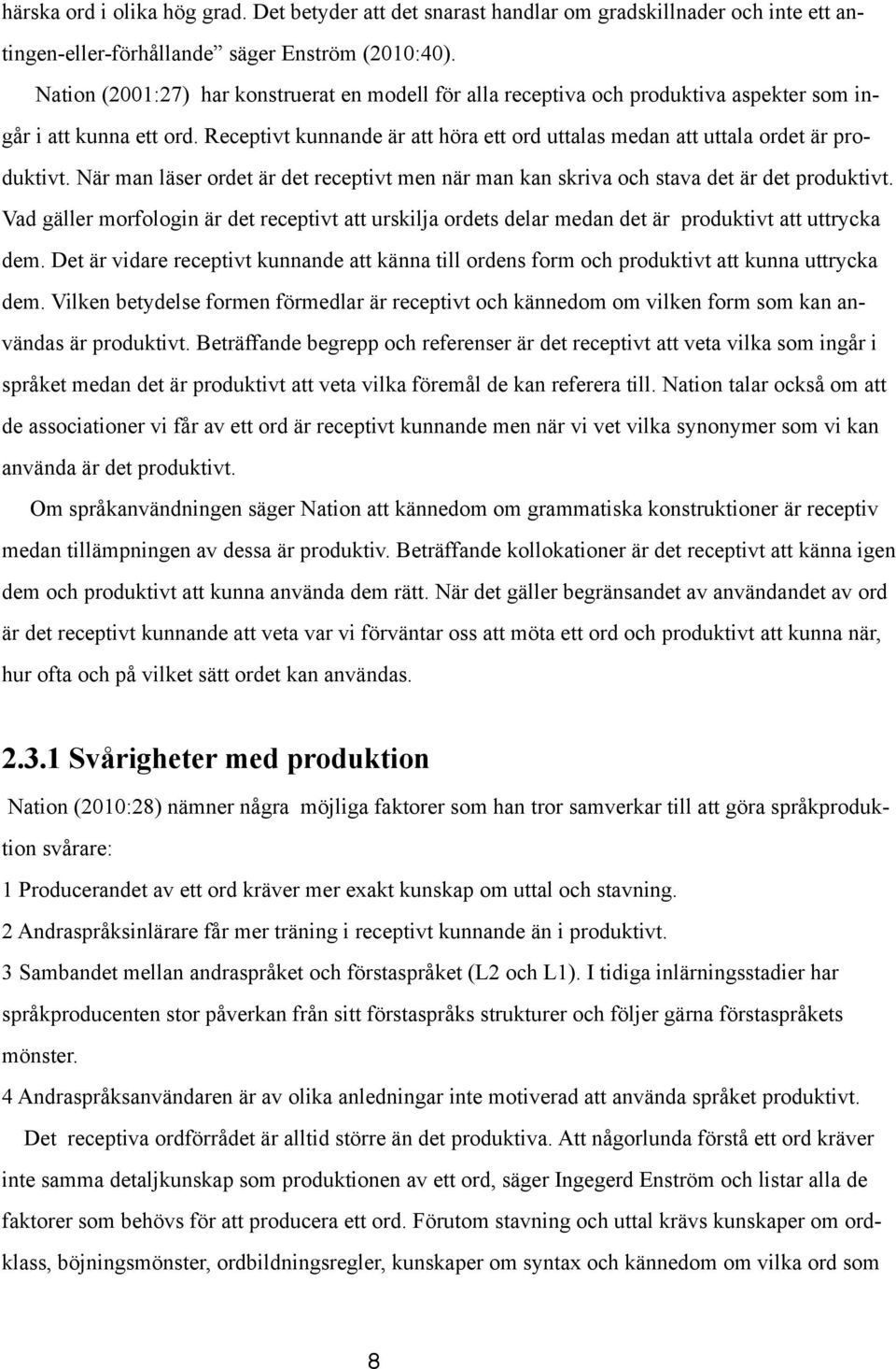 Receptivt kunnande är att höra ett ord uttalas medan att uttala ordet är produktivt. När man läser ordet är det receptivt men när man kan skriva och stava det är det produktivt.