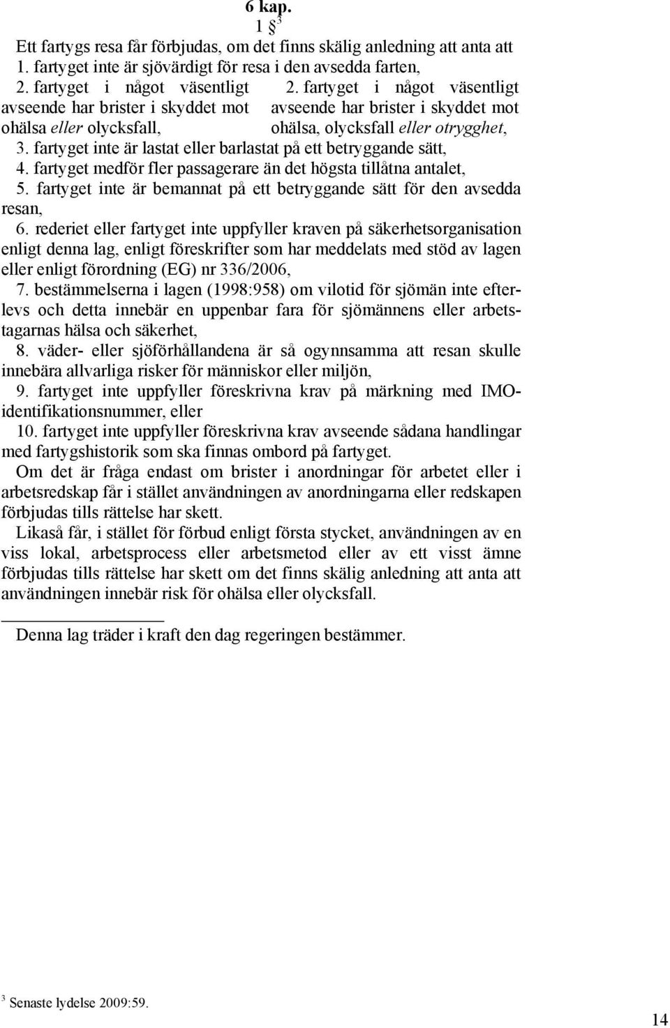 fartyget inte är lastat eller barlastat på ett betryggande sätt, 4. fartyget medför fler passagerare än det högsta tillåtna antalet, 5.