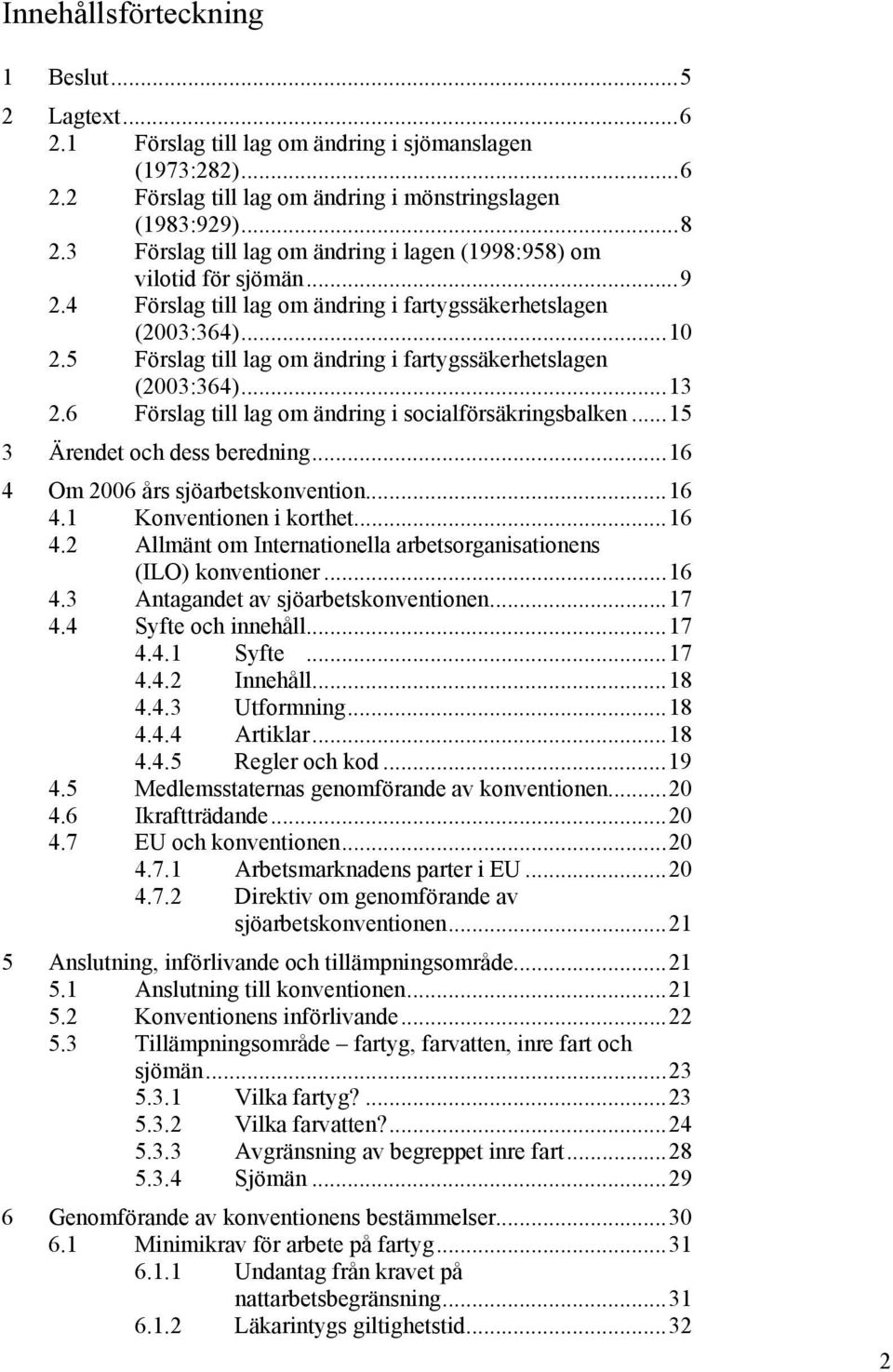 5 Förslag till lag om ändring i fartygssäkerhetslagen (2003:364)...13 2.6 Förslag till lag om ändring i socialförsäkringsbalken...15 3 Ärendet och dess beredning...16 4 Om 2006 års sjöarbetskonvention.